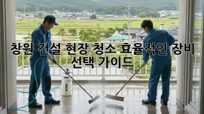 창원 건설 현장 청소: 효율적인 장비 선택 가이드