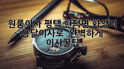 원룸이사, 평택 현덕면 화양리 용달이사로 ✨ 완벽하게! #이사꿀팁